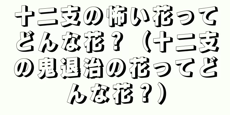 十二支の怖い花ってどんな花？（十二支の鬼退治の花ってどんな花？）