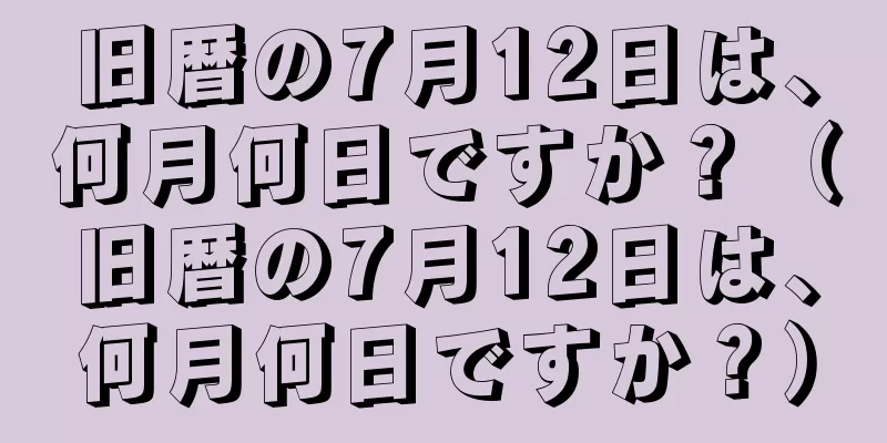 旧暦の7月12日は、何月何日ですか？（旧暦の7月12日は、何月何日ですか？）