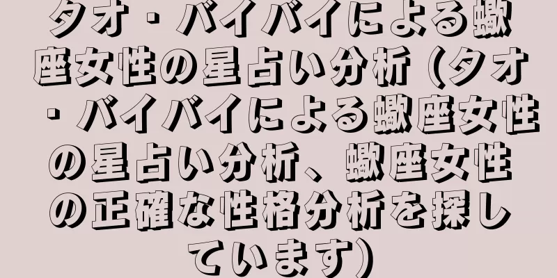 タオ・バイバイによる蠍座女性の星占い分析 (タオ・バイバイによる蠍座女性の星占い分析、蠍座女性の正確な性格分析を探しています)