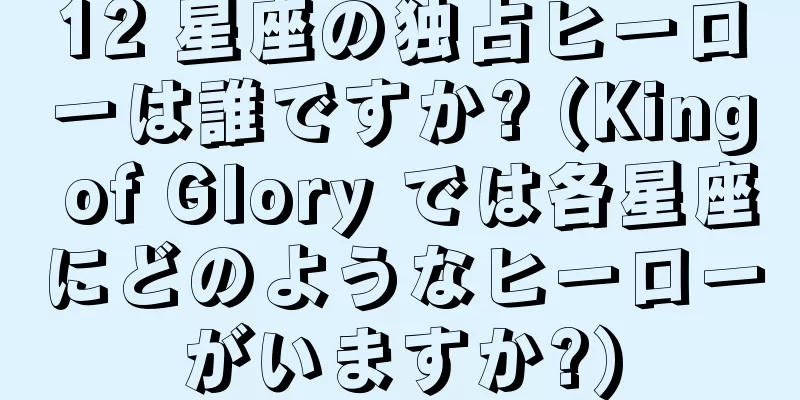 12 星座の独占ヒーローは誰ですか? (King of Glory では各星座にどのようなヒーローがいますか?)