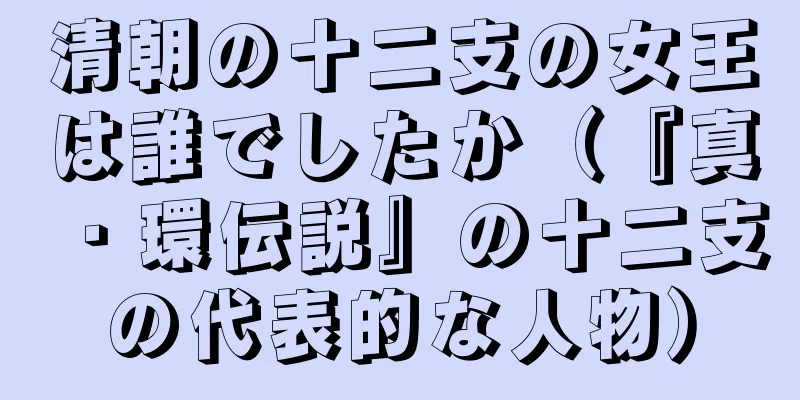清朝の十二支の女王は誰でしたか（『真・環伝説』の十二支の代表的な人物）