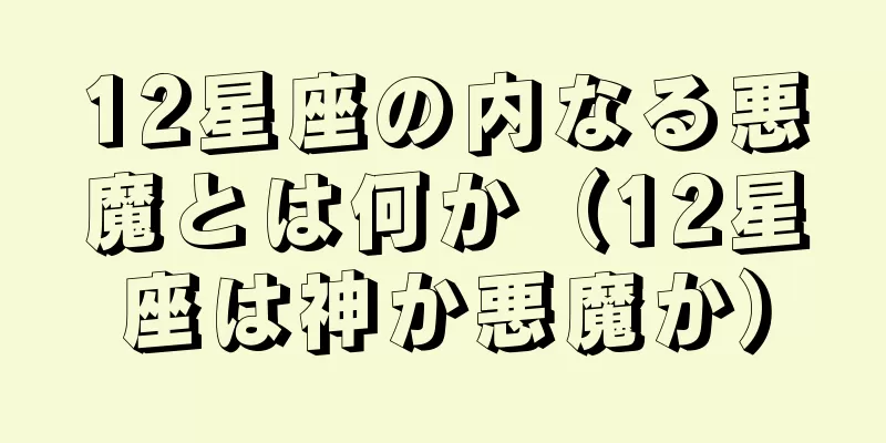 12星座の内なる悪魔とは何か（12星座は神か悪魔か）