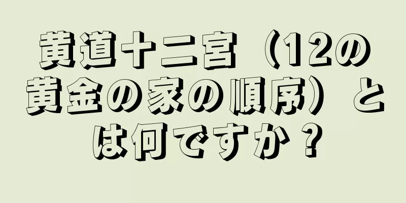 黄道十二宮（12の黄金の家の順序）とは何ですか？