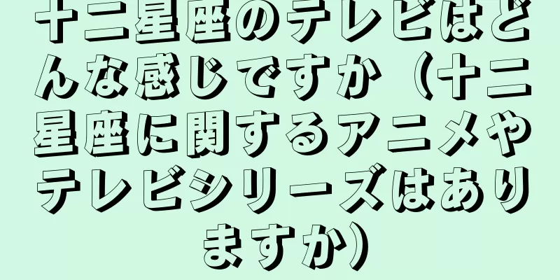 十二星座のテレビはどんな感じですか（十二星座に関するアニメやテレビシリーズはありますか）