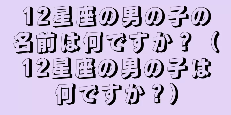 12星座の男の子の名前は何ですか？（12星座の男の子は何ですか？）