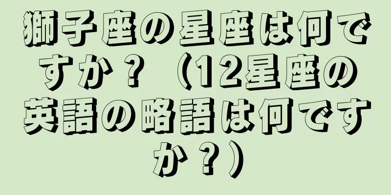 獅子座の星座は何ですか？（12星座の英語の略語は何ですか？）