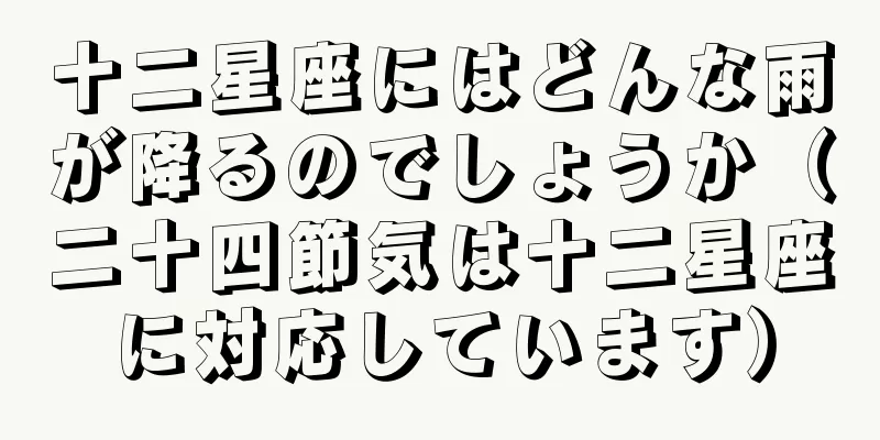 十二星座にはどんな雨が降るのでしょうか（二十四節気は十二星座に対応しています）