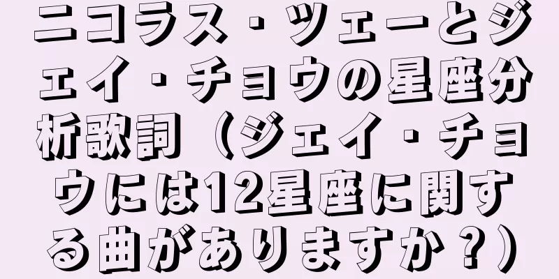 ニコラス・ツェーとジェイ・チョウの星座分析歌詞（ジェイ・チョウには12星座に関する曲がありますか？）