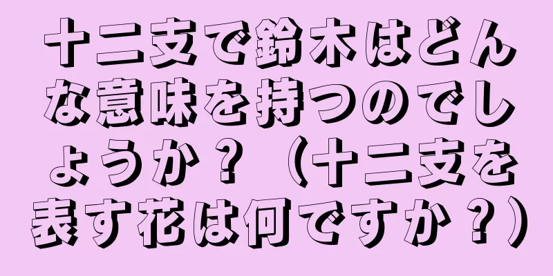 十二支で鈴木はどんな意味を持つのでしょうか？（十二支を表す花は何ですか？）