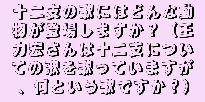 十二支の歌にはどんな動物が登場しますか？（王力宏さんは十二支についての歌を歌っていますが、何という歌ですか？）