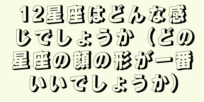 12星座はどんな感じでしょうか（どの星座の顔の形が一番いいでしょうか）