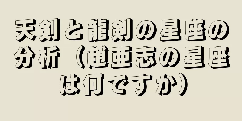 天剣と龍剣の星座の分析（趙亜志の星座は何ですか）