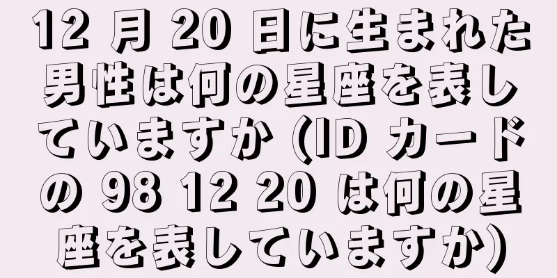 12 月 20 日に生まれた男性は何の星座を表していますか (ID カードの 98 12 20 は何の星座を表していますか)
