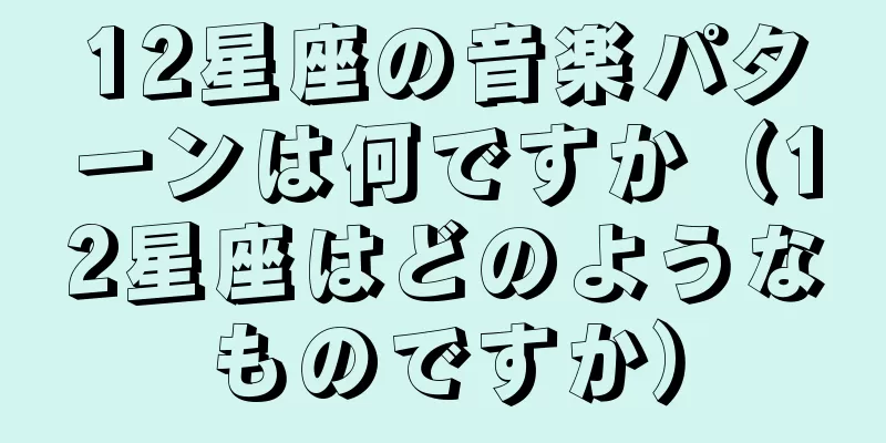 12星座の音楽パターンは何ですか（12星座はどのようなものですか）