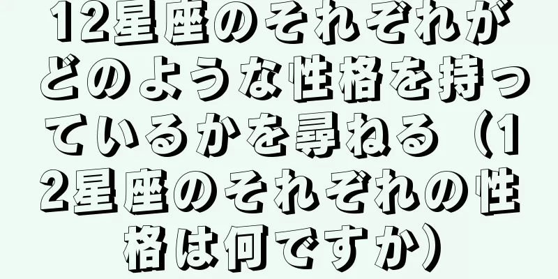 12星座のそれぞれがどのような性格を持っているかを尋ねる（12星座のそれぞれの性格は何ですか）