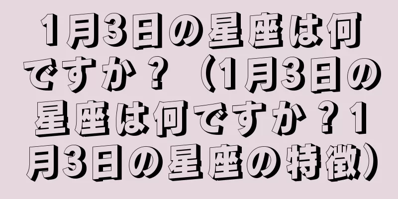 1月3日の星座は何ですか？（1月3日の星座は何ですか？1月3日の星座の特徴）