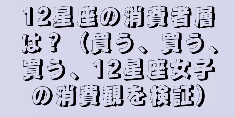 12星座の消費者層は？（買う、買う、買う、12星座女子の消費観を検証）