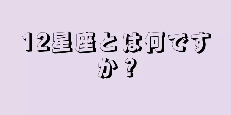 12星座とは何ですか？