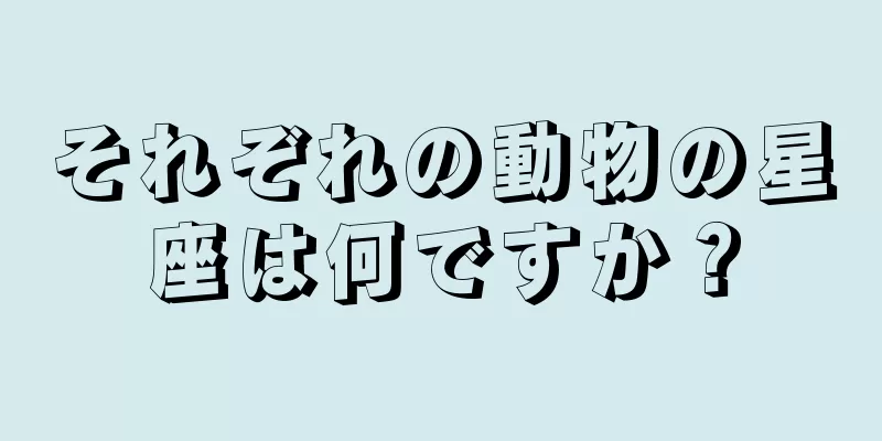 それぞれの動物の星座は何ですか？