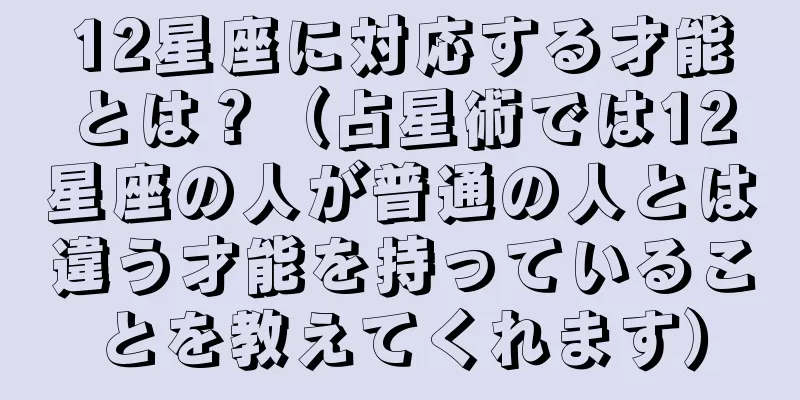 12星座に対応する才能とは？（占星術では12星座の人が普通の人とは違う才能を持っていることを教えてくれます）