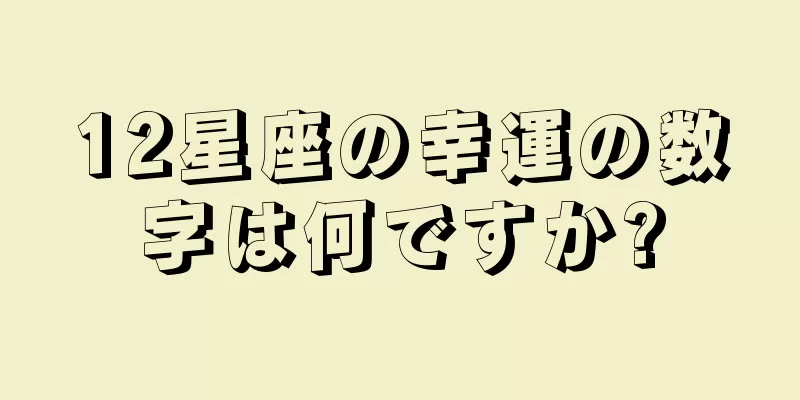 12星座の幸運の数字は何ですか?