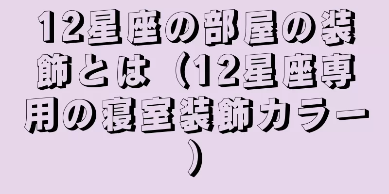 12星座の部屋の装飾とは（12星座専用の寝室装飾カラー）