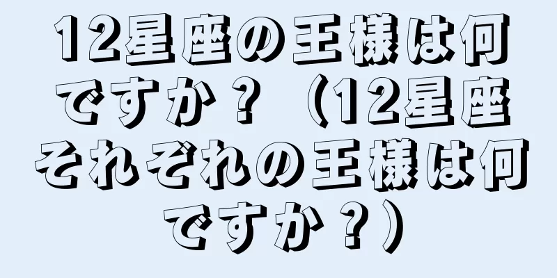 12星座の王様は何ですか？（12星座それぞれの王様は何ですか？）