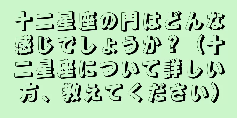 十二星座の門はどんな感じでしょうか？（十二星座について詳しい方、教えてください）