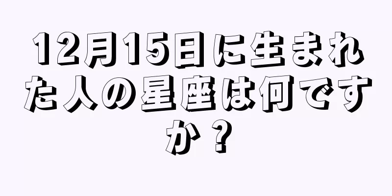 12月15日に生まれた人の星座は何ですか？