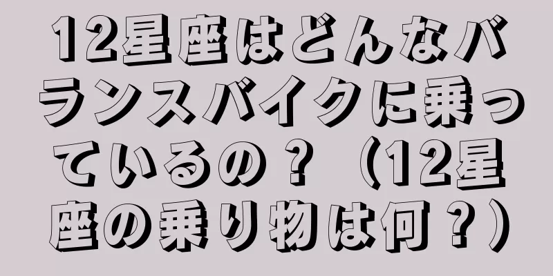 12星座はどんなバランスバイクに乗っているの？（12星座の乗り物は何？）