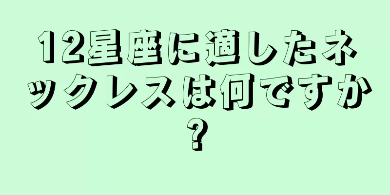 12星座に適したネックレスは何ですか?