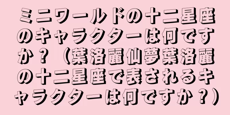 ミニワールドの十二星座のキャラクターは何ですか？（葉洛麗仙夢葉洛麗の十二星座で表されるキャラクターは何ですか？）
