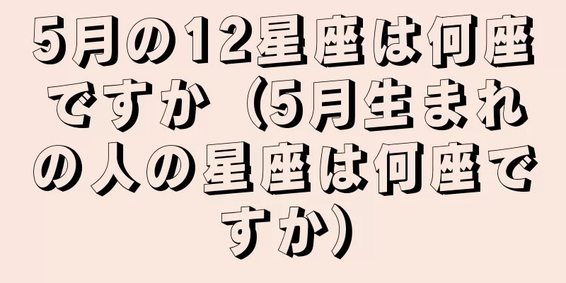 5月の12星座は何座ですか（5月生まれの人の星座は何座ですか）