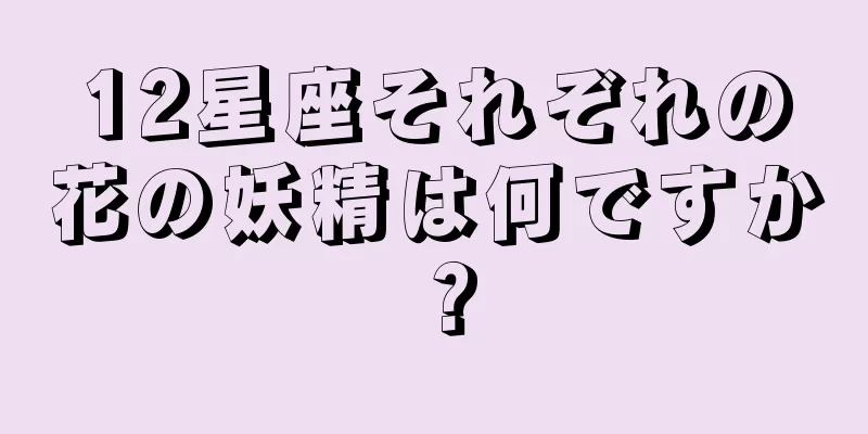 12星座それぞれの花の妖精は何ですか？