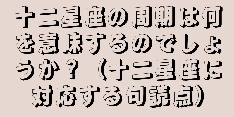 十二星座の周期は何を意味するのでしょうか？（十二星座に対応する句読点）