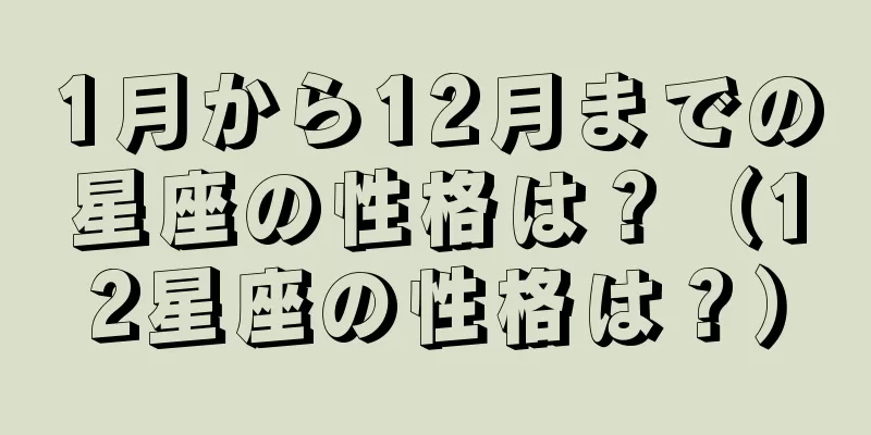 1月から12月までの星座の性格は？（12星座の性格は？）