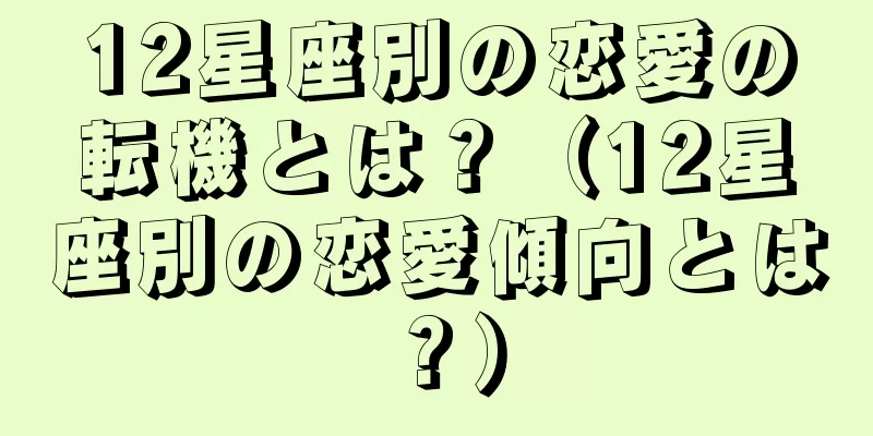12星座別の恋愛の転機とは？（12星座別の恋愛傾向とは？）