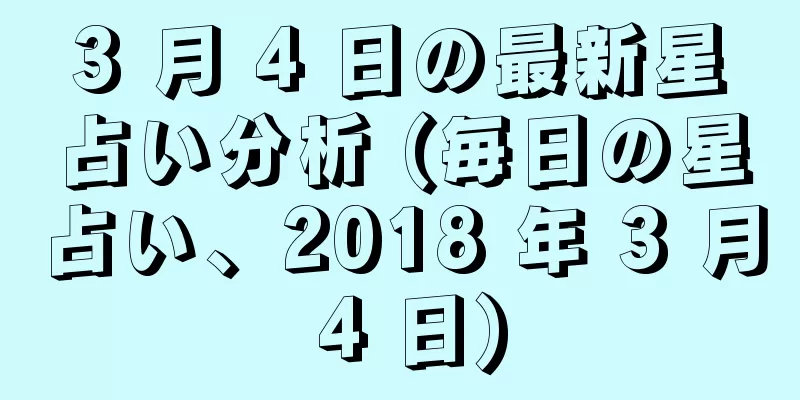 3 月 4 日の最新星占い分析 (毎日の星占い、2018 年 3 月 4 日)