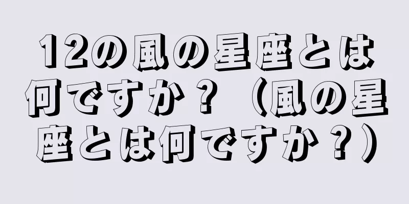 12の風の星座とは何ですか？（風の星座とは何ですか？）