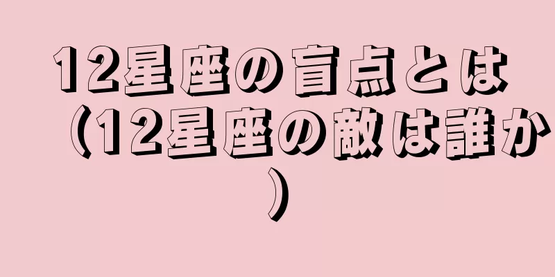 12星座の盲点とは（12星座の敵は誰か）