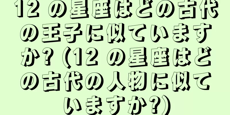 12 の星座はどの古代の王子に似ていますか? (12 の星座はどの古代の人物に似ていますか?)