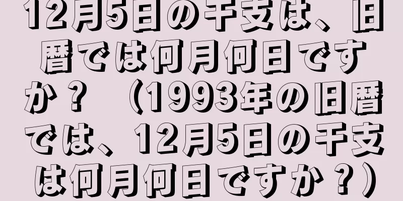 12月5日の干支は、旧暦では何月何日ですか？ （1993年の旧暦では、12月5日の干支は何月何日ですか？）