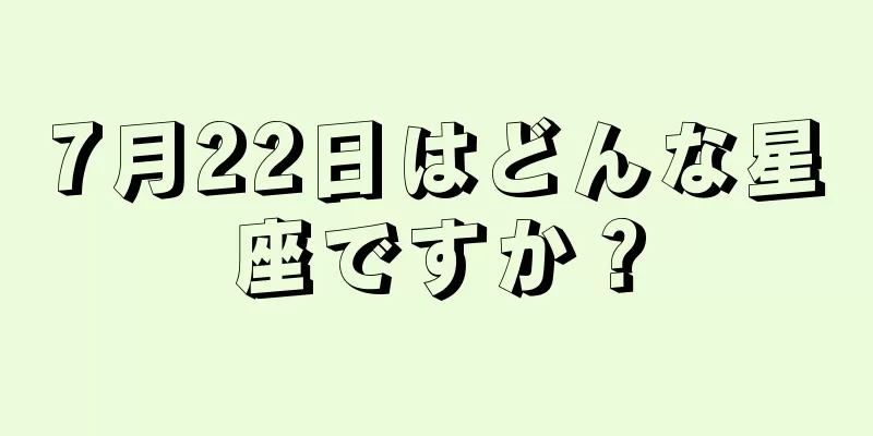 7月22日はどんな星座ですか？