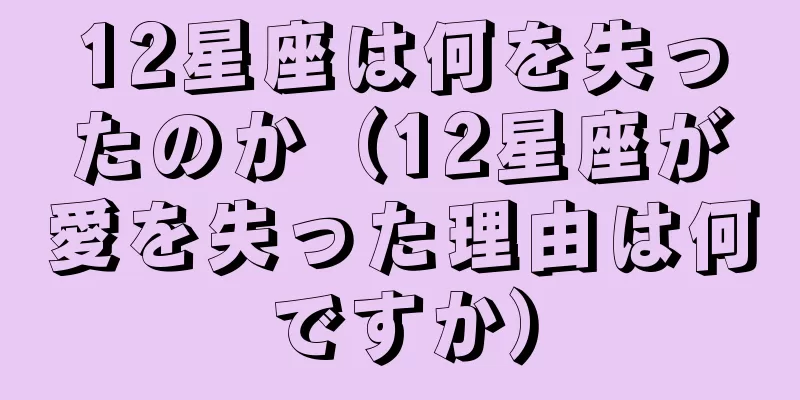 12星座は何を失ったのか（12星座が愛を失った理由は何ですか）