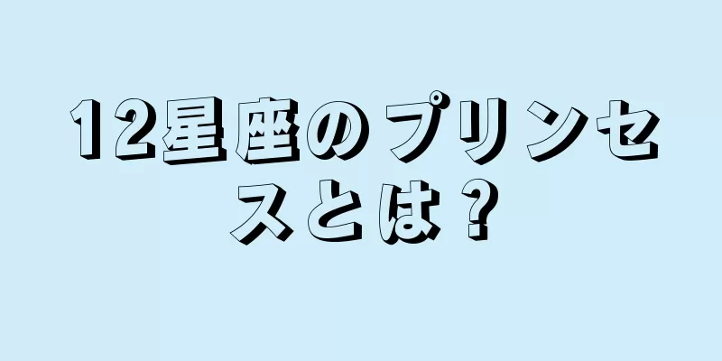 12星座のプリンセスとは？