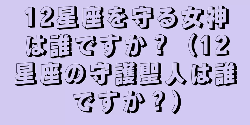 12星座を守る女神は誰ですか？（12星座の守護聖人は誰ですか？）
