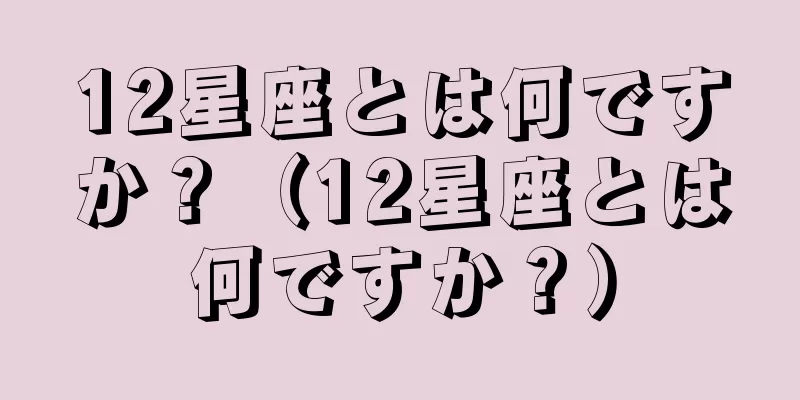 12星座とは何ですか？（12星座とは何ですか？）