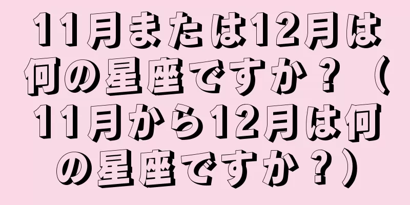 11月または12月は何の星座ですか？（11月から12月は何の星座ですか？）