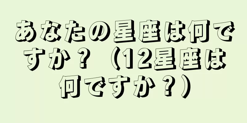 あなたの星座は何ですか？（12星座は何ですか？）