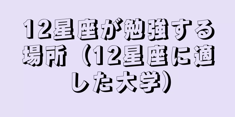 12星座が勉強する場所（12星座に適した大学）